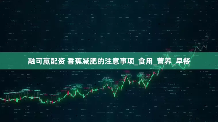 融可赢配资 香蕉减肥的注意事项_食用_营养_早餐