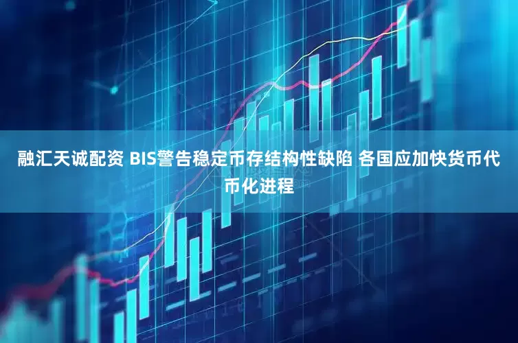 融汇天诚配资 BIS警告稳定币存结构性缺陷 各国应加快货币代币化进程