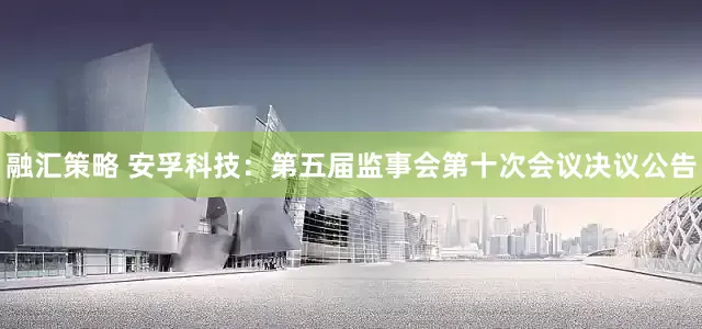 融汇策略 安孚科技：第五届监事会第十次会议决议公告