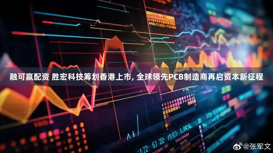 融可赢配资 胜宏科技筹划香港上市, 全球领先PCB制造商再启资本新征程