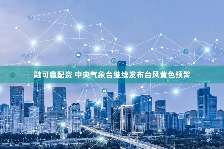 融可赢配资 中央气象台继续发布台风黄色预警