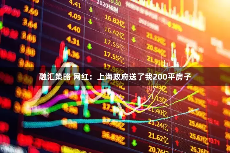 融汇策略 网红：上海政府送了我200平房子