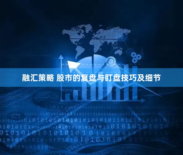融汇策略 股市的复盘与盯盘技巧及细节